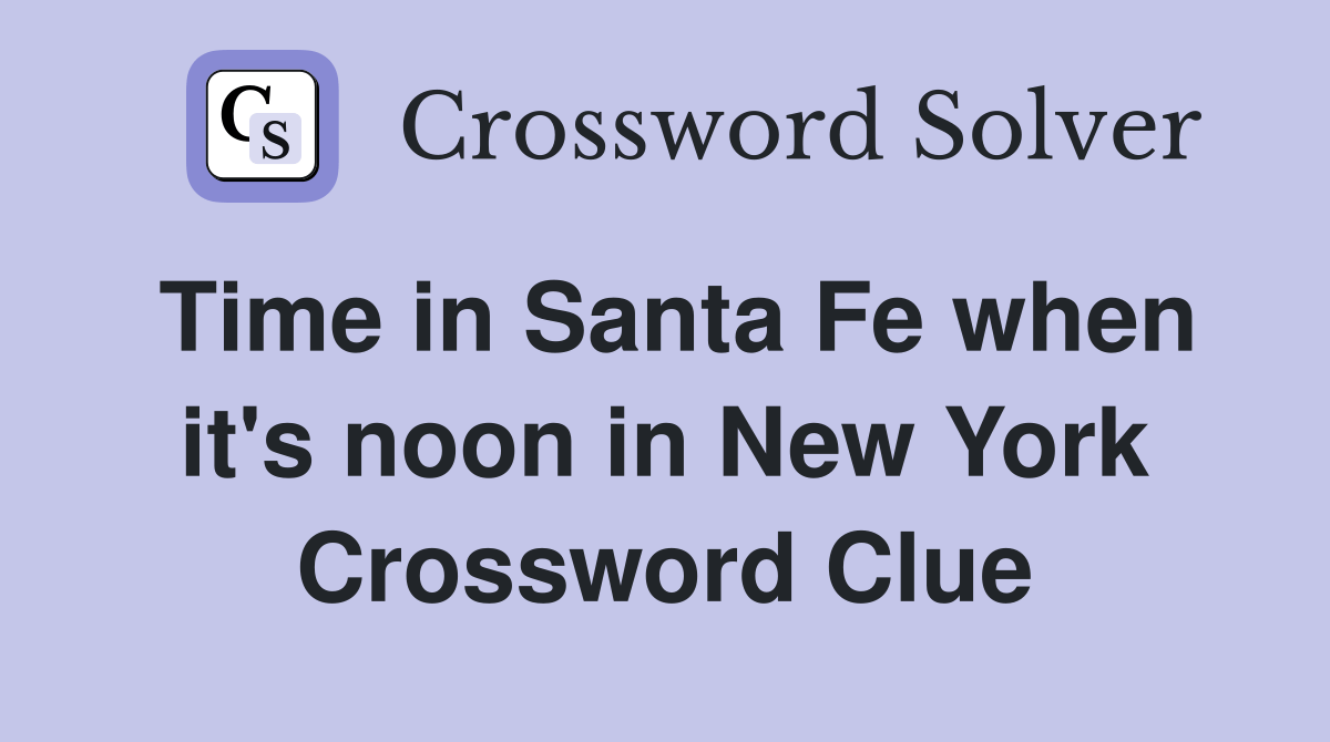 Time in Santa Fe when it's noon in New York Crossword Clue Answers